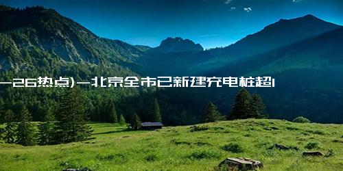 (10-26热点)-北京全市已新建充电桩超1万个