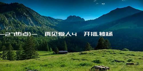 (10-27热点)-《再见爱人4》开播，被杨子整笑cry了，难怪papi酱说他们是演的