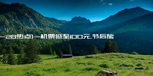 (10-28热点)-机票低至100元，节后旅行市场回暖？你准备好了吗？