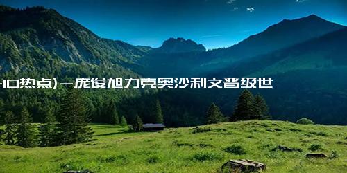 (11-10热点)-庞俊旭力克奥沙利文晋级世界斯诺克国际锦标赛16强