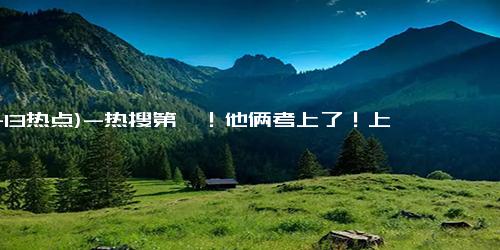 (11-13热点)-热搜第一！他俩考上了！上海交大恭喜庄筱婷林栋哲入学