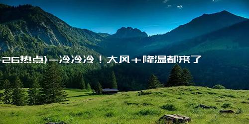 (11-26热点)-冷冷冷！大风＋降温都来了！全国冰冻线进程图出炉，这些地方雨雪天气持续在线