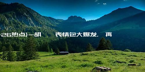 (11-26热点)-胡彦斌表情包大爆发，《再见爱人》真的这么抓马？