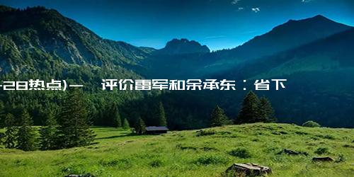 (11-28热点)-评价雷军和余承东：省下大笔营销费用，没流量的产品没人用