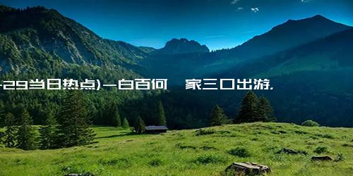 (11-29当日热点)-白百何一家三口出游，5岁儿子身高近1米超粘妈，白百何摸头好温柔