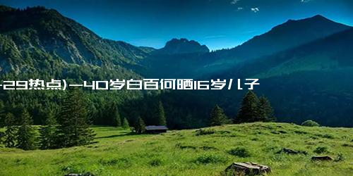 (11-29热点)-40岁白百何晒16岁儿子近照，网友惊呼：怎么长成了这样……