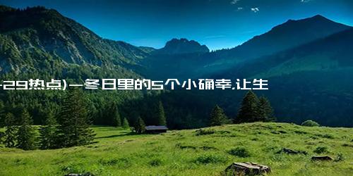 (11-29热点)-冬日里的5个小确幸，让生活暖暖的、治愈心灵～