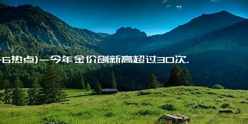 (11-6热点)-今年金价创新高超过30次，还能涨多高？