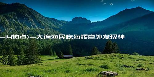 (12-14热点)-大连渔民吃海螺意外发现神秘珠子，这究竟是何字之谜？