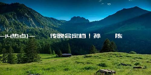 (12-14热点)-甄嬛传晚会定档！孙俪、陈建斌、蔡少芬、蒋欣等20多位演员将参加