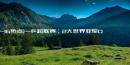 (12-16热点)-乒超联赛：2大世界亚军0-3完败，王楚钦、林诗栋剃光头，向鹏险胜