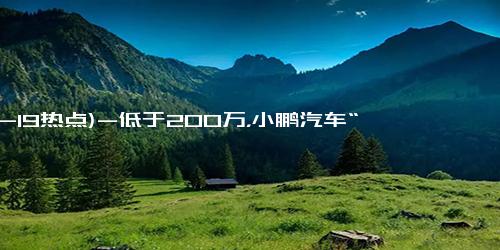 (12-19热点)-低于200万，小鹏汽车“飞上天”