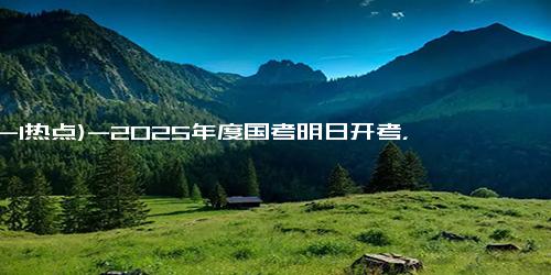 (12-1热点)-2025年度国考明日开考，341.6万人通过资格审查