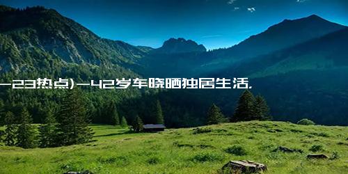 (12-23热点)-42岁车晓晒独居生活，一人住别墅，在小院摘苹果，单身12年不孤单