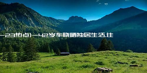 (12-23热点)-42岁车晓晒独居生活，住别墅在小院爬梯摘苹果，离婚12年不觉