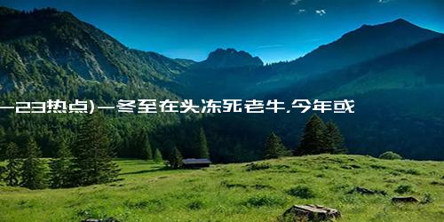 (12-23热点)-冬至在头冻死老牛，今年或是“60年一遇”冷冬？