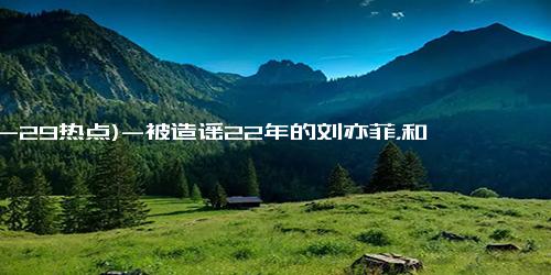 (12-29热点)-被造谣22年的刘亦菲，和“干爹”陈金飞聚餐，同框不避嫌很坦然