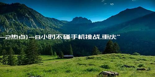 (12-2热点)-8小时不碰手机挑战，重庆“睡衣姐姐”赢万元大奖，你能做到吗？