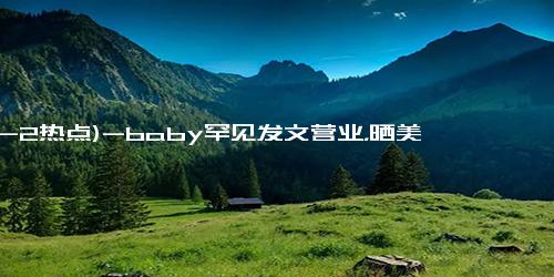 (12-2热点)-baby罕见发文营业，晒美照给粉丝，网友：前夫黄晓明的笑话看够没