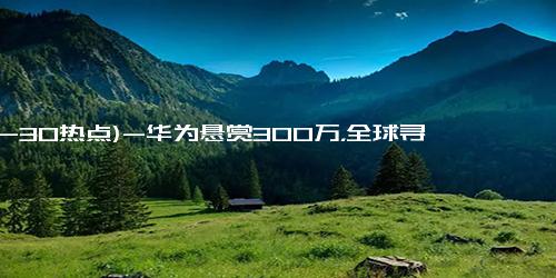 (12-30热点)-华为悬赏300万，全球寻找数据存储创新！