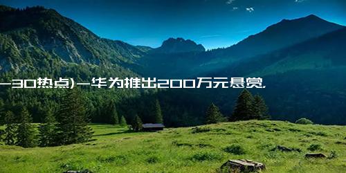 (12-30热点)-华为推出200万元悬赏，全球征集2024奥林帕斯奖技术难题