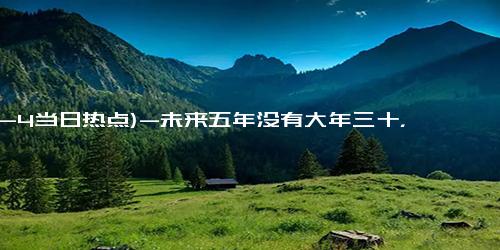 (12-4当日热点)-未来五年没有大年三十，“年三十”时有时无竟是月亮惹的祸