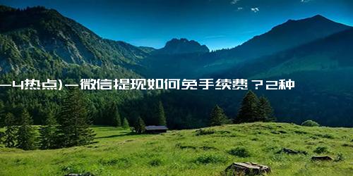 (12-4热点)-微信提现如何免手续费？2种方法教你微信提现免手续费