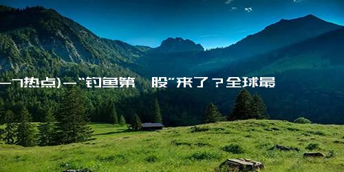 (12-7热点)-“钓鱼第一股”来了？全球最大钓鱼装备制造商背后，是一个杭州人的传奇