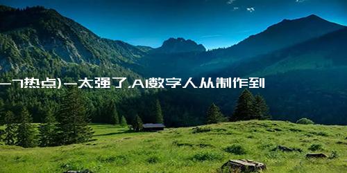 (12-7热点)-太强了，AI数字人从制作到变现一次搞定