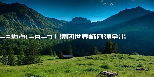 (12-8热点)-8-7！混团世界杯四强全出炉：中国香港送日本回家，黑马躺着晋级