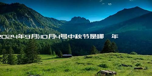 (2024年9月)10月4号中秋节是哪一年