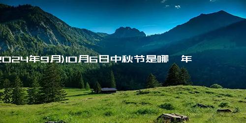 (2024年9月)10月6日中秋节是哪一年