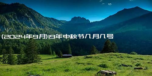 (2024年9月)19年中秋节几月几号