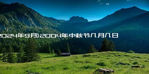 (2024年9月)2004年中秋节几月几日