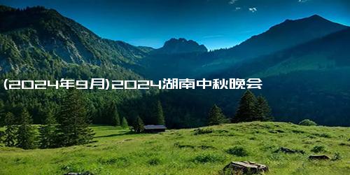 (2024年9月)2024湖南中秋晚会