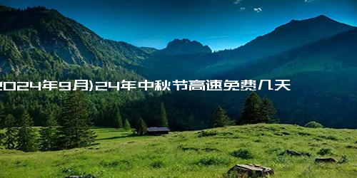 (2024年9月)24年中秋节高速免费几天