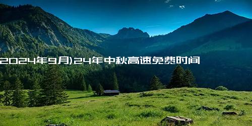 (2024年9月)24年中秋高速免费时间