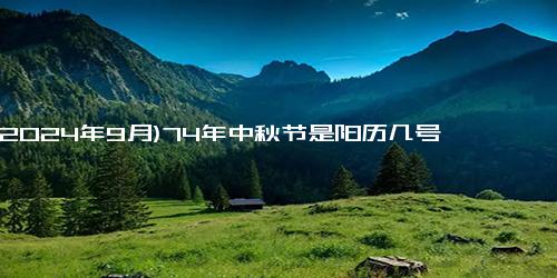 (2024年9月)74年中秋节是阳历几号