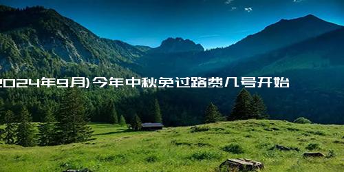 (2024年9月)今年中秋免过路费几号开始