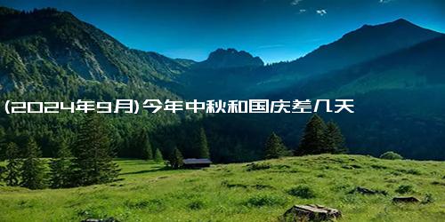 (2024年9月)今年中秋和国庆差几天