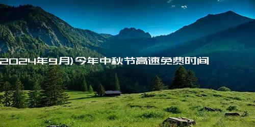 (2024年9月)今年中秋节高速免费时间