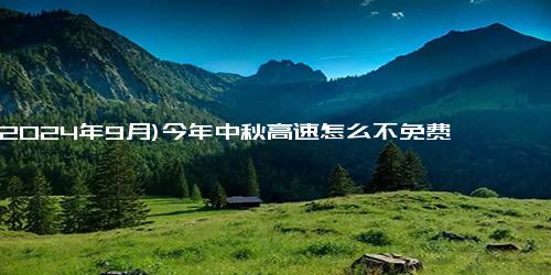 (2024年9月)今年中秋高速怎么不免费