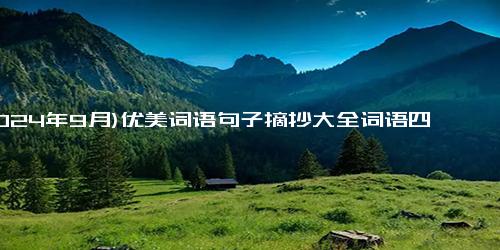 (2024年9月)优美词语句子摘抄大全词语四字（平语近人摘抄好词好句）