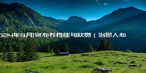 (2024年9月)修心养性佳句欣赏（治愈人心的佛系句子）