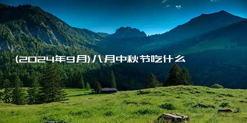 (2024年9月)八月中秋节吃什么