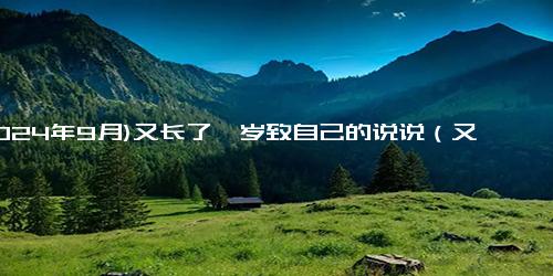 (2024年9月)又长了一岁致自己的说说（又老了一岁幽默句子）