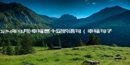 (2024年9月)幸福感十足的语句（幸福句子八个字）