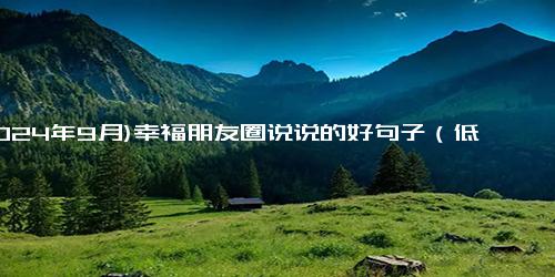 (2024年9月)幸福朋友圈说说的好句子（低调炫耀幸福的句子）