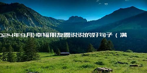 (2024年9月)幸福朋友圈说说的好句子（满满的幸福感简短朋友圈）