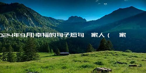 (2024年9月)幸福的句子短句一家人（一家人在一起幸福的文案）